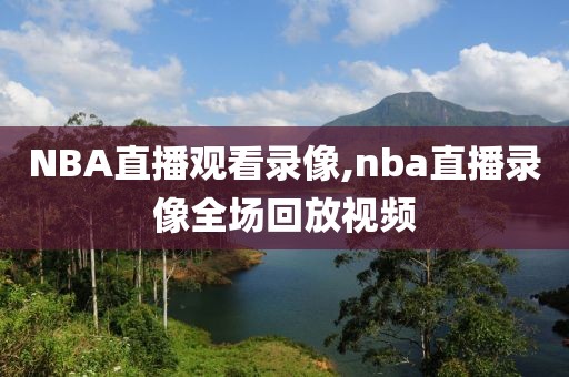 NBA直播观看录像,nba直播录像全场回放视频