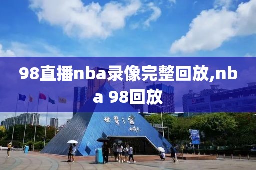 98直播nba录像完整回放,nba 98回放