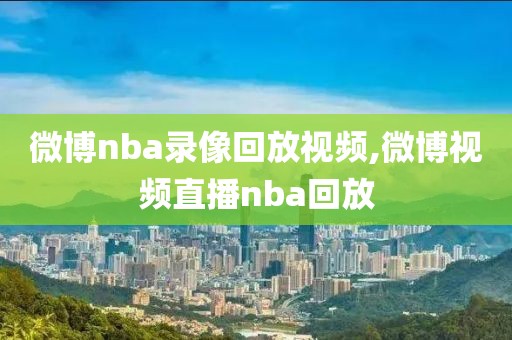 微博nba录像回放视频,微博视频直播nba回放