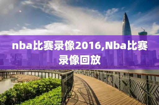 nba比赛录像2016,Nba比赛录像回放
