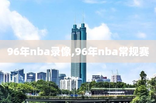 96年nba录像,96年nba常规赛