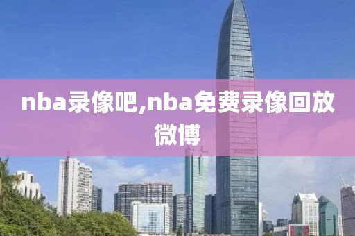 nba录像吧,nba免费录像回放微博