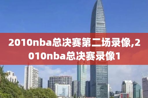 2010nba总决赛第二场录像,2010nba总决赛录像1