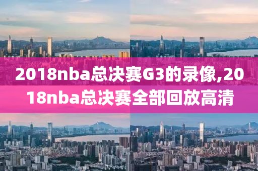 2018nba总决赛G3的录像,2018nba总决赛全部回放高清