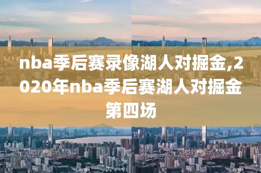 nba季后赛录像湖人对掘金,2020年nba季后赛湖人对掘金第四场