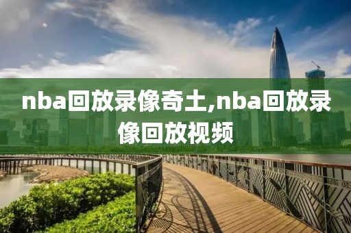 nba回放录像奇土,nba回放录像回放视频
