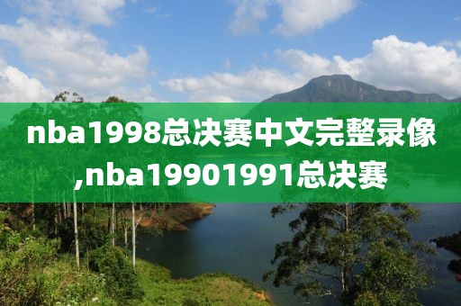 nba1998总决赛中文完整录像,nba19901991总决赛