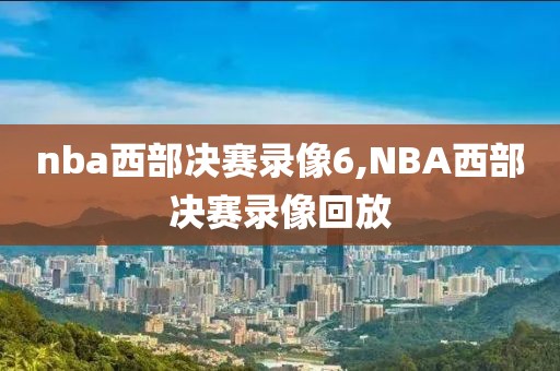 nba西部决赛录像6,NBA西部决赛录像回放