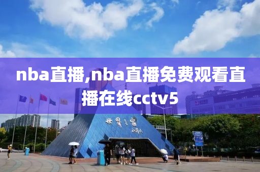 nba直播,nba直播免费观看直播在线cctv5