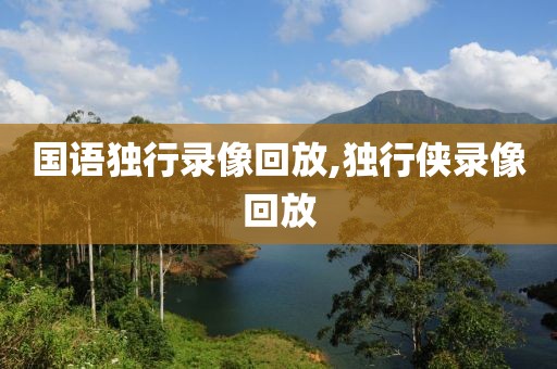国语独行录像回放,独行侠录像回放