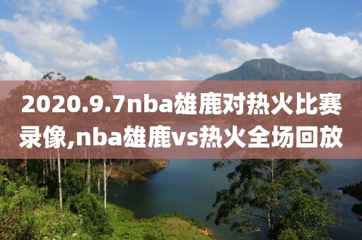 2020.9.7nba雄鹿对热火比赛录像,nba雄鹿vs热火全场回放