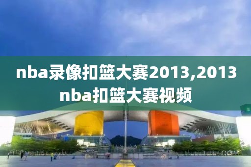 nba录像扣篮大赛2013,2013nba扣篮大赛视频