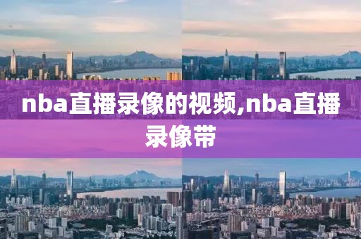 nba直播录像的视频,nba直播录像带