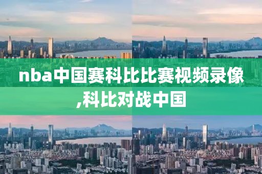 nba中国赛科比比赛视频录像,科比对战中国