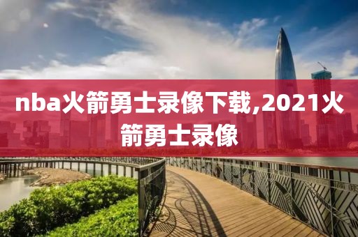 nba火箭勇士录像下载,2021火箭勇士录像