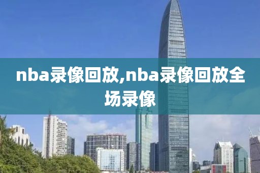nba录像回放,nba录像回放全场录像