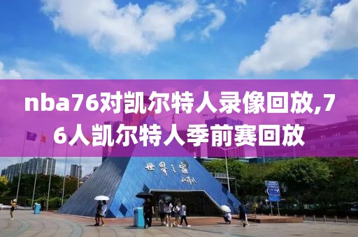 nba76对凯尔特人录像回放,76人凯尔特人季前赛回放