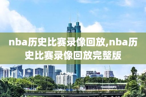 nba历史比赛录像回放,nba历史比赛录像回放完整版