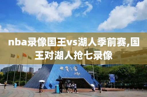 nba录像国王vs湖人季前赛,国王对湖人抢七录像