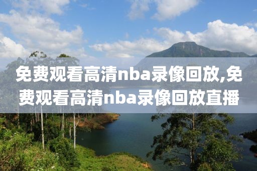 免费观看高清nba录像回放,免费观看高清nba录像回放直播