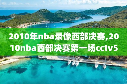 2010年nba录像西部决赛,2010nba西部决赛第一场cctv5