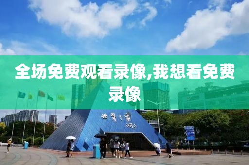 全场免费观看录像,我想看免费录像