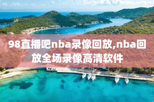 98直播吧nba录像回放,nba回放全场录像高清软件