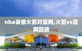 nba录像火箭对篮网,火箭vs蓝网回放