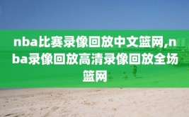 nba比赛录像回放中文篮网,nba录像回放高清录像回放全场篮网