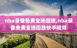 nba录像免费全场回放,nba录像免费全场回放快手视频