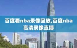 百度看nba录像回放,百度nba高清录像直播