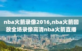 nba火箭录像2016,nba火箭回放全场录像高清nba火箭直播