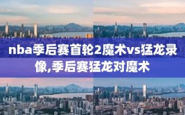 nba季后赛首轮2魔术vs猛龙录像,季后赛猛龙对魔术