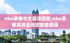 nba录像中文高清回放,nba录像高清全场回放像国语
