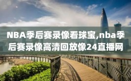 NBA季后赛录像看球宝,nba季后赛录像高清回放像24直播网