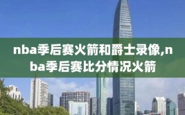 nba季后赛火箭和爵士录像,nba季后赛比分情况火箭