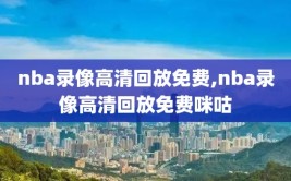 nba录像高清回放免费,nba录像高清回放免费咪咕