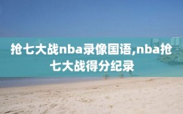 抢七大战nba录像国语,nba抢七大战得分纪录