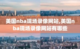 美国nba现场录像网站,美国nba现场录像网站有哪些