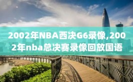 2002年NBA西决G6录像,2002年nba总决赛录像回放国语