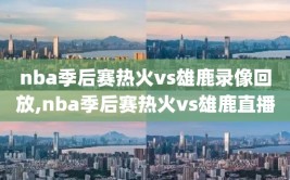 nba季后赛热火vs雄鹿录像回放,nba季后赛热火vs雄鹿直播