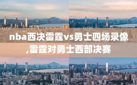 nba西决雷霆vs勇士四场录像,雷霆对勇士西部决赛