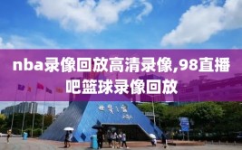 nba录像回放高清录像,98直播吧篮球录像回放