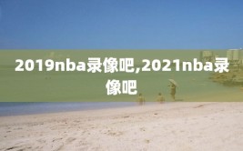 2019nba录像吧,2021nba录像吧