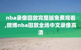 nba录像回放完整版免费观看,微博nba回放全场中文录像高清