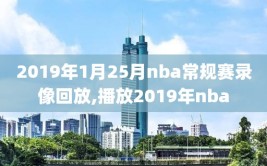 2019年1月25月nba常规赛录像回放,播放2019年nba