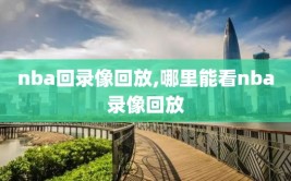 nba回录像回放,哪里能看nba录像回放