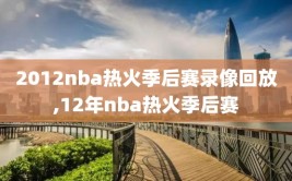 2012nba热火季后赛录像回放,12年nba热火季后赛