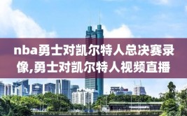 nba勇士对凯尔特人总决赛录像,勇士对凯尔特人视频直播