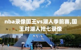 nba录像国王vs湖人季前赛,国王对湖人抢七录像